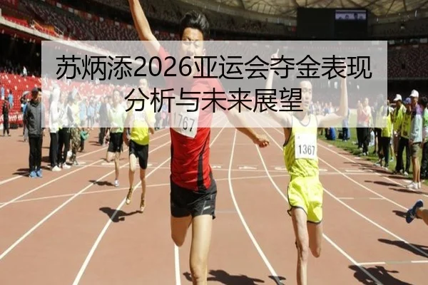 苏炳添2026亚运会夺金表现分析与未来展望