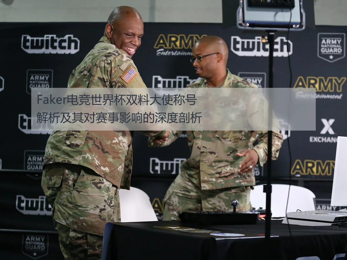 Faker电竞世界杯双料大使称号解析及其对赛事影响的深度剖析